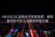 YW193COC龙物永不失联免费：解锁数字时代永久连接的终极方案