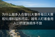 为什么越多人在聊91大事件每日大赛和91爆料猛料吃瓜，越有人盯着备用入口的更换顺序不放