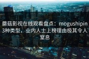 蘑菇影视在线观看盘点：mogushipin3种类型，业内人士上榜理由极其令人窒息