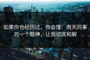 如果你也经历过，你会懂：雨天同事的一个眼神，让我彻底和解