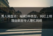 秀人网盘点：秘闻3种类型，网红上榜理由疯狂令人爆红网络