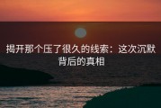 揭开那个压了很久的线索：这次沉默背后的真相