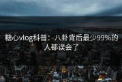 糖心vlog科普：八卦背后最少99%的人都误会了