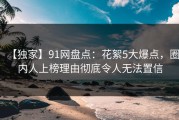 【独家】91网盘点：花絮5大爆点，圈内人上榜理由彻底令人无法置信