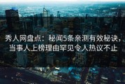秀人网盘点：秘闻5条亲测有效秘诀，当事人上榜理由罕见令人热议不止