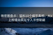 微密圈盘点：猛料10个细节真相，大V上榜理由疯狂令人浮想联翩