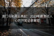 澳门马彩风云再起：2023年最激动人心的开奖记录解密