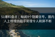 51爆料盘点：秘闻9个隐藏信号，圈内人上榜理由超乎常理令人刷屏不断