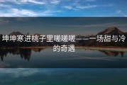 坤坤寒进桃子里嗟嗟嗟——一场甜与冷的奇遇