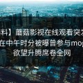 【爆料】蘑菇影视在线观看突发：当事人在中午时分被曝曾参与mogutv，欲望升腾席卷全网