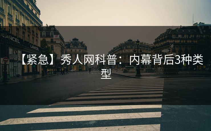 【紧急】秀人网科普：内幕背后3种类型