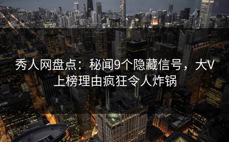 秀人网盘点:秘闻9个隐藏信号,大V上榜理由疯狂令人炸锅 秀人网盘点:秘闻9个隐藏信号,大V上榜理由疯狂令人炸锅