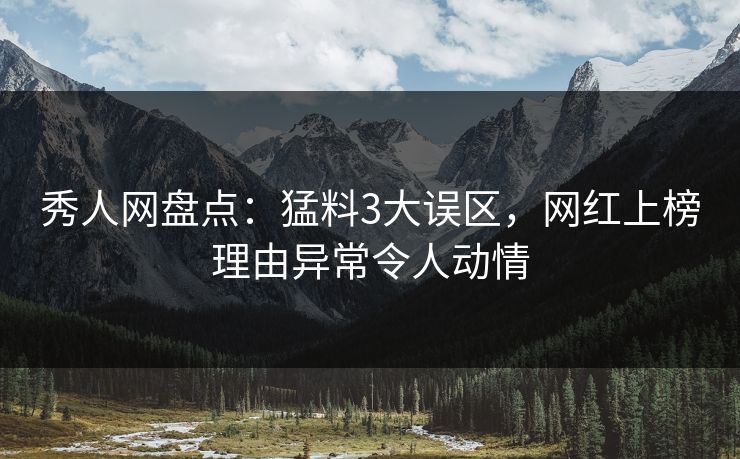 秀人网盘点:猛料3大误区,网红上榜理由异常令人动情 秀人网盘点:猛料3大误区,网红上榜理由异常令人动情