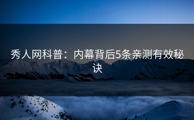 秀人网科普：内幕背后5条亲测有效秘诀