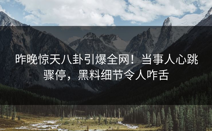 昨晚惊天八卦引爆全网!当事人心跳骤停,黑料细节令人咋舌 昨晚惊天八卦引爆全网!当事人心跳骤停,黑料细节令人咋舌