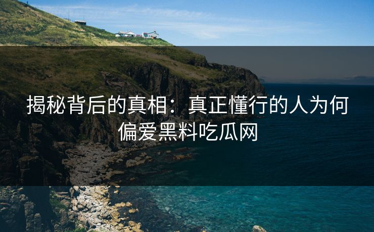 揭秘背后的真相：真正懂行的人为何偏爱黑料吃瓜网