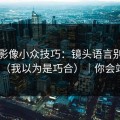 蘑菇影像小众技巧：镜头语言别再用错了（我以为是巧合）｜你会站谁？
