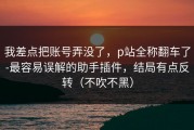 我差点把账号弄没了，p站全称翻车了-最容易误解的助手插件，结局有点反转（不吹不黑）