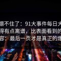 真的绷不住了：91大事件每日大赛后劲重得有点离谱，比表面看到的更有内容：最后一页才是真正的爆点