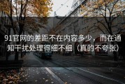 91官网的差距不在内容多少，而在通知干扰处理得细不细（真的不夸张）