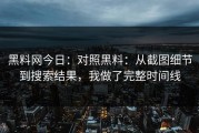 黑料网今日：对照黑料：从截图细节到搜索结果，我做了完整时间线