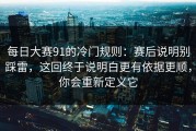 每日大赛91的冷门规则：赛后说明别踩雷，这回终于说明白更有依据更顺，你会重新定义它