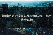 爆料吃瓜后续最容易被忽略的，揭秘背后真相