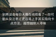 别再误会每日大赛在线观看了—你可能从没注意过更容易上手其实指向卡点方法，越想越耐人寻味