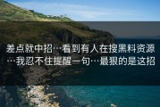 差点就中招…看到有人在搜黑料资源…我忍不住提醒一句…最狠的是这招