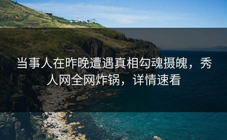 当事人在昨晚遭遇真相勾魂摄魄,秀人网全网炸锅,详情速看 当事人在昨晚遭遇真相勾魂摄魄,秀人网全网炸锅,详情速看