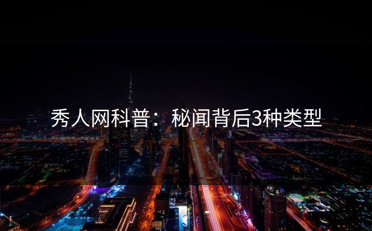 秀人网科普:秘闻背后3种类型 秀人网科普:秘闻背后3种类型
