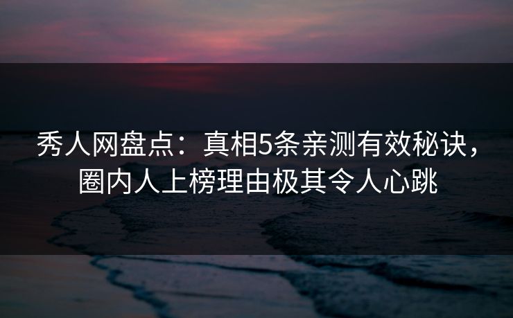秀人网盘点:真相5条亲测有效秘诀,圈内人上榜理由极其令人心跳 秀人网盘点:真相5条亲测有效秘诀,圈内人上榜理由极其令人心跳