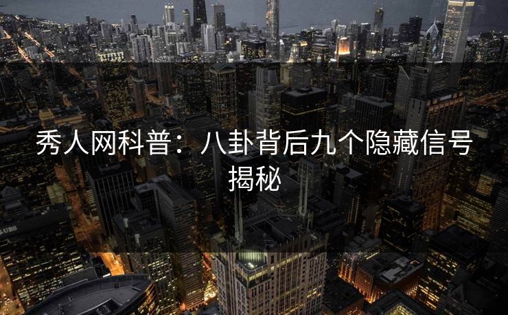 秀人网科普：八卦背后九个隐藏信号揭秘