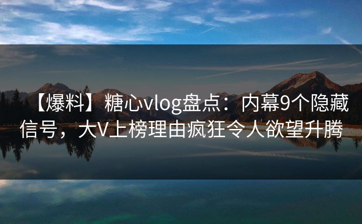 【爆料】糖心vlog盘点:内幕9个隐藏信号,大V上榜理由疯狂令人欲望升腾 【爆料】糖心vlog盘点:内幕9个隐藏信号,大V上榜理由疯狂令人欲望升腾