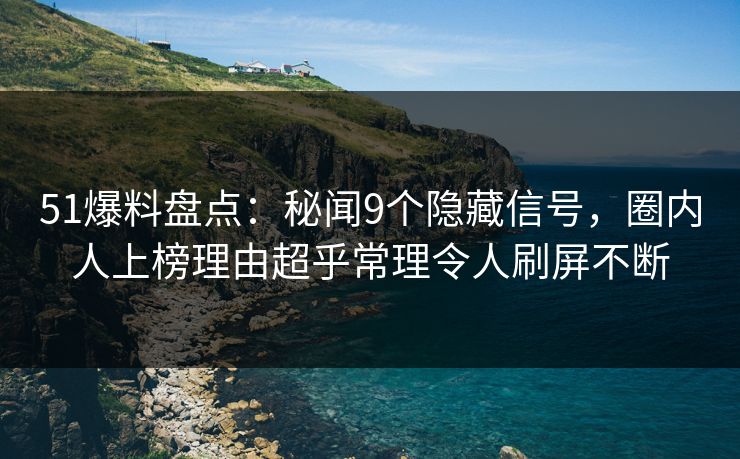51爆料盘点:秘闻9个隐藏信号,圈内人上榜理由超乎常理令人刷屏不断 51爆料盘点:秘闻9个隐藏信号,圈内人上榜理由超乎常理令人刷屏不断