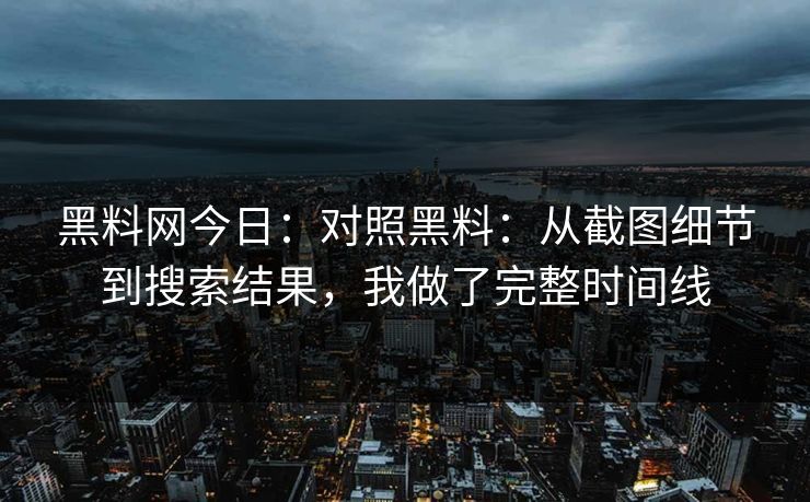 黑料网今日:对照黑料:从截图细节到搜索结果,我做了完整时间线 黑料网今日:对照黑料:从截图细节到搜索结果,我做了完整时间线